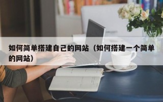 伊春如何简单搭建自己的网站（如何搭建一个简单的网站）