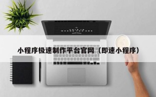 伊春小程序极速制作平台官网（即速小程序）
