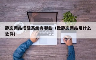 伊春静态网站搭建系统有哪些（做静态网站用什么软件）