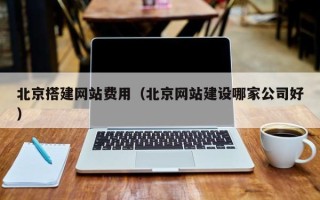 伊春北京搭建网站费用（北京网站建设哪家公司好）