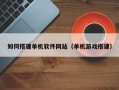 伊春如何搭建单机软件网站（单机游戏搭建）
