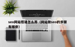 伊春seo网站搭建怎么弄（网站做seo的步骤有哪些）